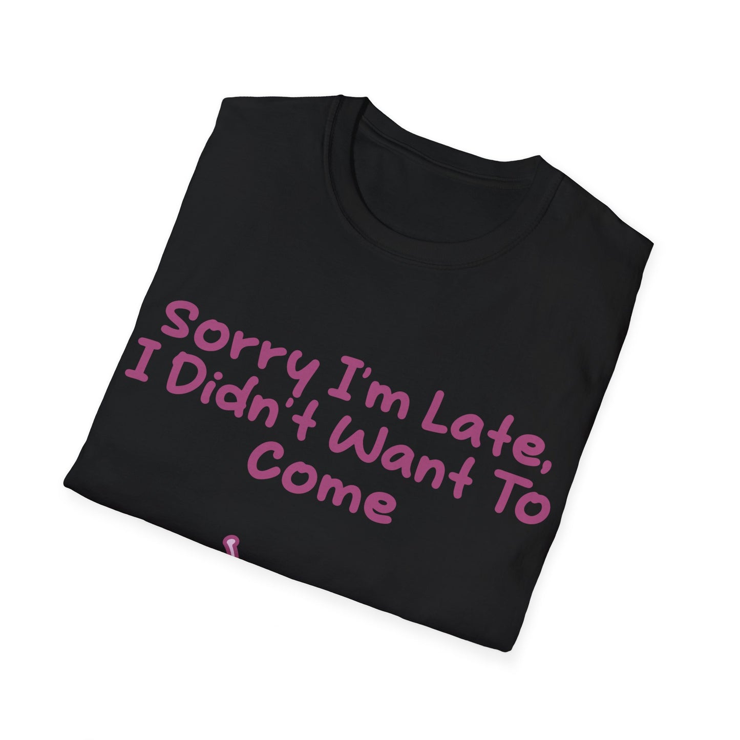 Sorry I'm Late I Didn't Want To Come T Shirt