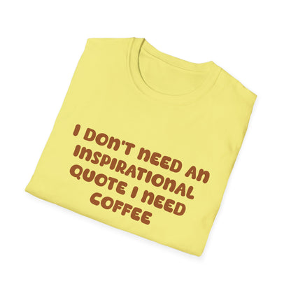 I Don’t Need An Inspirational Quote I Need Coffee T Shirt