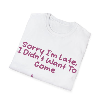 Sorry I'm Late I Didn't Want To Come T Shirt