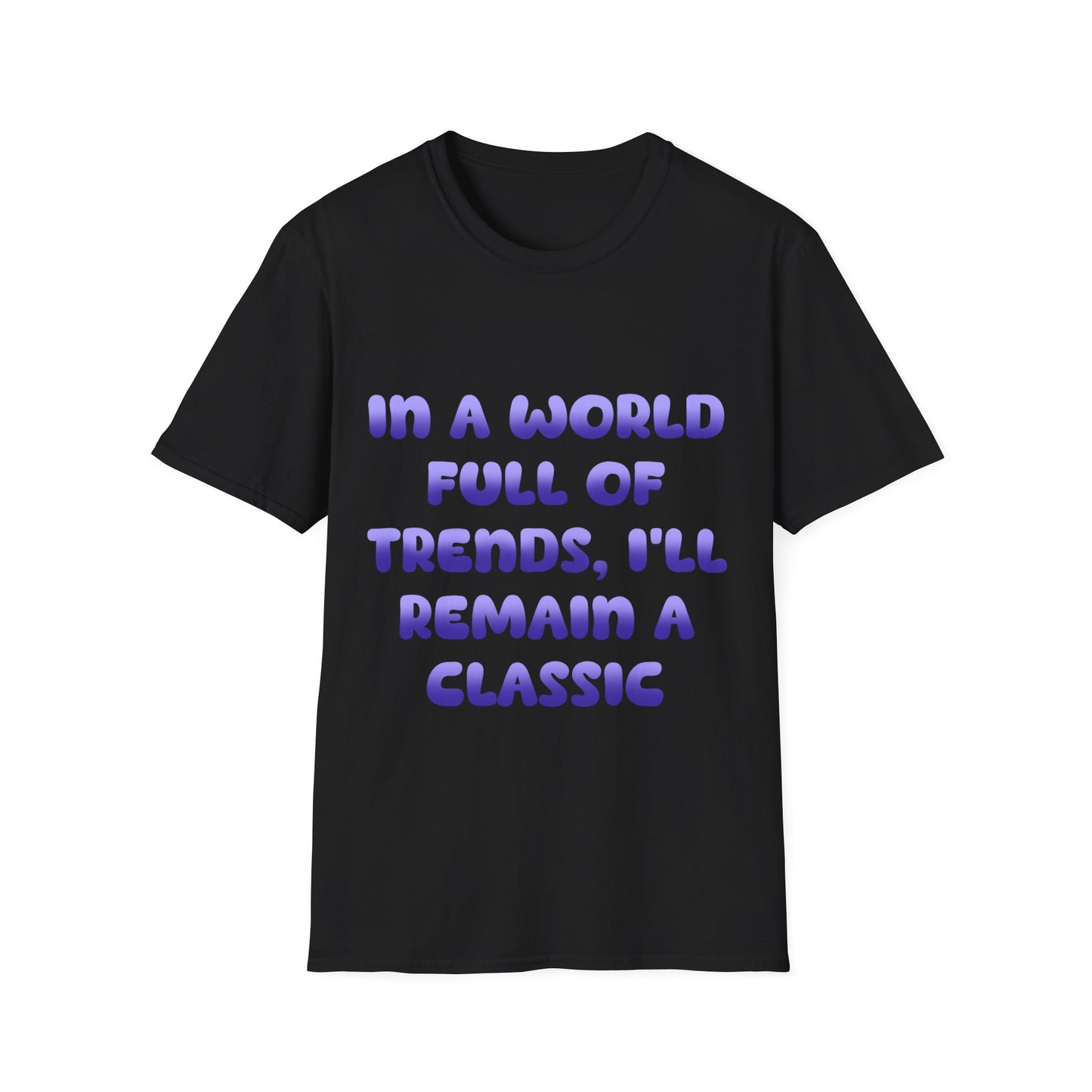 In A World Full Of Trends I'll Remain A Classic T Shirt