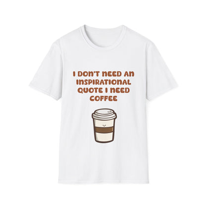 I Don’t Need An Inspirational Quote I Need Coffee T Shirt