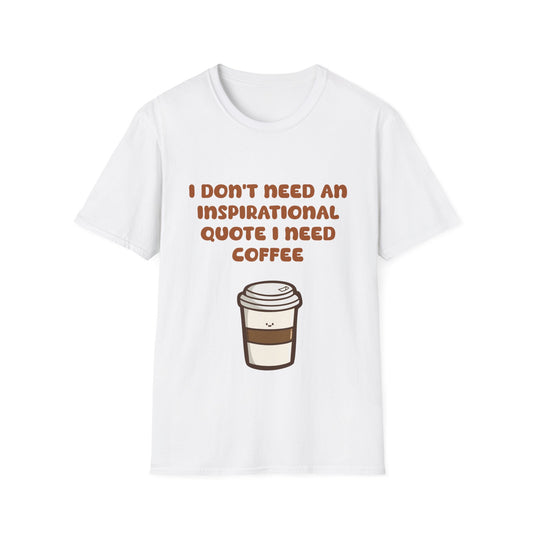 I Don’t Need An Inspirational Quote I Need Coffee T Shirt