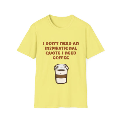 I Don’t Need An Inspirational Quote I Need Coffee T Shirt