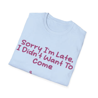 Sorry I'm Late I Didn't Want To Come T Shirt