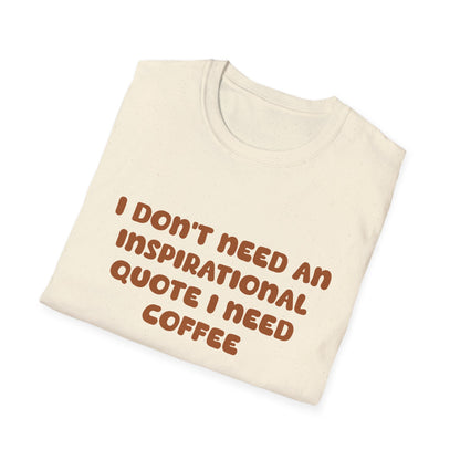 I Don’t Need An Inspirational Quote I Need Coffee T Shirt