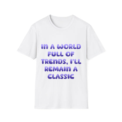 In A World Full Of Trends I'll Remain A Classic T Shirt